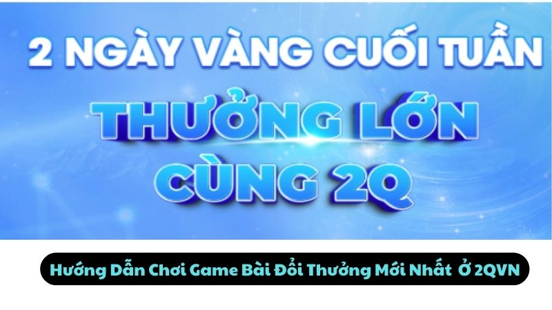 Hướng Dẫn Chơi Game Bài Đổi Thưởng Mới Nhất Ở 2QVN