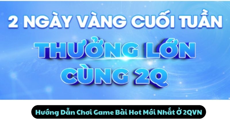 Hướng Dẫn Chơi Game Bài Hot Mới Nhất Ở 2QVN
