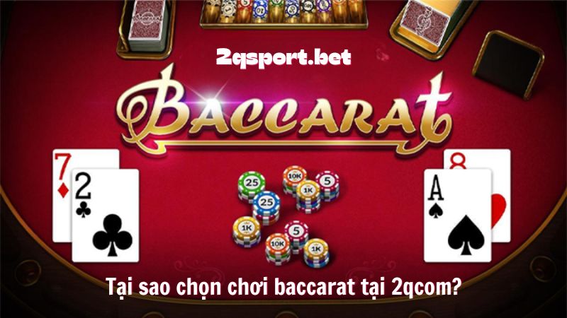 Tại sao chọn chơi baccarat tại 2qcom?