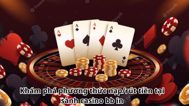 Khám phá phương thức nạp/rút tiền tại sảnh casino bb in