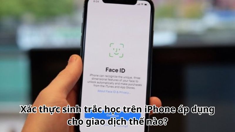 Xác thực sinh trắc học trên iPhone áp dụng cho giao dịch thế nào?