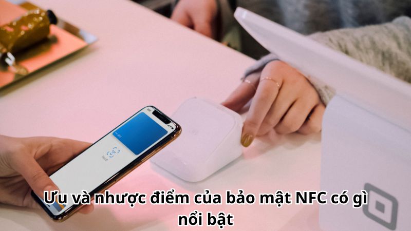 Ưu và nhược điểm của bảo mật NFC có gì nổi bật