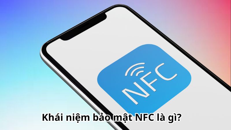Khái niệm bảo mật NFC là gì?