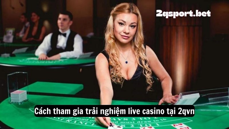 Cách tham gia trải nghiệm live casino tại 2qvn