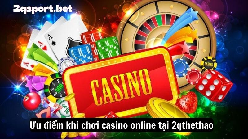 Ưu điểm khi chơi casino online tại 2qthethao