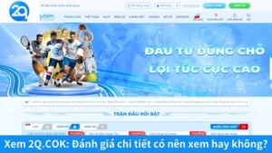Xem 2Q.COK: Đánh giá chi tiết có nên xem hay không?