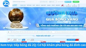 Xem trực tiếp bóng đá 2Q: Cơ hội khám phá bóng đá đỉnh cao